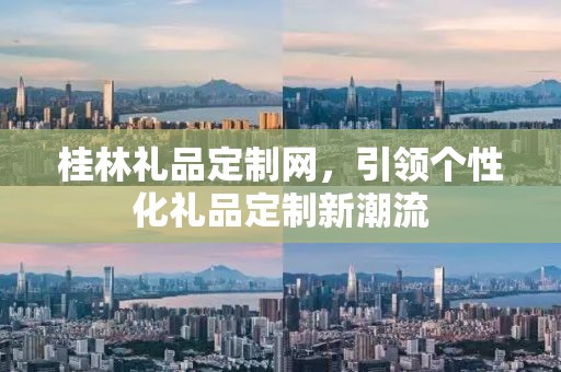 桂林礼品定制网，引领个性化礼品定制新潮流