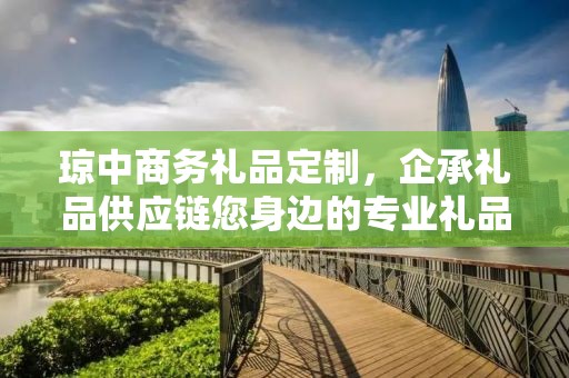 琼中商务礼品定制，企承礼品供应链您身边的专业礼品定制公司